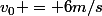 v_0 = 6m/s