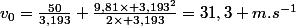 v_0=\frac{50}{3,193}+\frac{9,81\times 3,193^2}{2\times 3,193}=31,3 m.s^{-1}