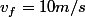 v_f=10m/s