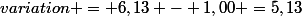 variation = 6,13 - 1,00 =5,13