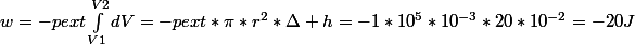 w=-pext\int_{V1}^{V2}{dV}=-pext*\pi*r^2*\Delta h=-1*10^5*10^{-3}*20*10^{-2}=-20J