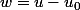 w=u-u_{0}