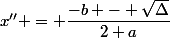 x'' = \dfrac{-b - \sqrt{\Delta}}{2 a}