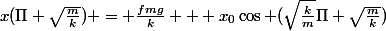 x(\Pi \sqrt{\frac{m}{k}}) = \frac{fmg}{k} + x_{0}\cos (\sqrt{\frac{k}{m}}\Pi \sqrt{\frac{m}{k}})