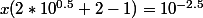 x(2*10^{0.5}+2-1)=10^{-2.5}