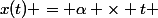 x(t) = \alpha \times t 
