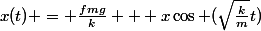 x(t) = \frac{fmg}{k} + x\cos (\sqrt{\frac{k}{m}}t)