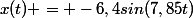 x(t) = -6,4sin(7,85t)