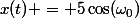 x(t) = 5\cos(\omega_0)