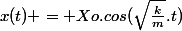 x(t) = Xo.cos(\sqrt{\frac{k}{m}}.t)
