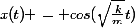 x(t) = cos(\sqrt{\frac{k}{m}}t)