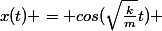 x(t) = cos(\sqrt{\frac{k}{m}}t) 