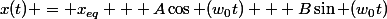 x(t) = x_{eq} + A\cos (w_{0}t) + B\sin (w_{0}t)