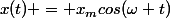 x(t) = x_mcos(\omega t)
