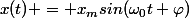 x(t) = x_msin(\omega_0t+\varphi)