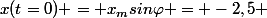 x(t=0) = x_msin\varphi = -2,5 
