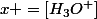 x =[H_3O^+]