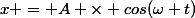 x = A \times cos(\omega t)