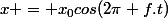 x = x_0cos(2\pi f.t)