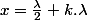 x=\frac{\lambda}{2}+k.\lambda