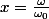 x=\frac{\omega}{\omega_{0}}