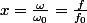 x=\frac{\omega}{\omega_{0}}=\frac{f}{f_{0}}