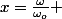 x=\frac{\omega}{\omega_{o}} 