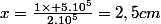 x=\frac{1\times 5.10^5}{2.10^5}=2,5cm