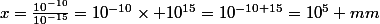 x=\frac{10^{-10}}{10^{-15}}=10^{-10}\times 10^{15}=10^{-10+15}=10^5 mm