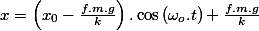 x=\left(x_{0}-\frac{f.m.g}{k}\right).\cos\left(\omega_{o}.t\right)+\frac{f.m.g}{k}