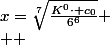 x=\sqrt[7]{\frac{K^{0}\cdot c_{0}}{6^{6}}}
 \\  