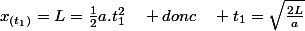 x_{(t_{1})}=L=\frac{1}{2}a.t_{1}^{2}\quad donc\quad t_{1}=\sqrt{\frac{2L}{a}}
