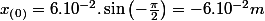x_{\left(0\right)}=6.10^{-2}.\sin\left(-\frac{\pi}{2}\right)=-6.10^{-2}m