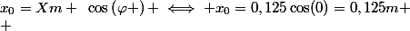 x_{0}=Xm ~\cos\left(\varphi \right) \iff x_{0}=0,125\cos(0)=0,125m
 \\ 