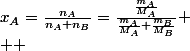 x_{A}=\frac{n_{A}}{n_{A}+n_{B}}=\frac{\frac{m_{A}}{M_{A}}}{\frac{m_{A}}{M_{A}}+\frac{m_{B}}{M_{B}}}
 \\  