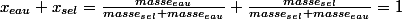 x_{eau}+x_{sel}=\frac{masse_{eau}}{masse_{sel}+masse_{eau}}+\frac{masse_{sel}}{masse_{sel}+masse_{eau}}=1