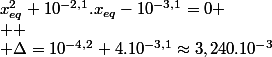 x_{eq}^{2}+10^{-2,1}.x_{eq}-10^{-3,1}=0
 \\ 
 \\ \Delta=10^{-4,2}+4.10^{-3,1}\approx3,240.10^{-3}