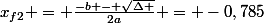 x_{f2} = \frac{-b - \sqrt{\Delta }}{2a} = -0,785