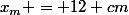 x_{m} = 12 cm