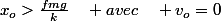 x_{o}>\frac{fmg}{k}\quad avec\quad v_{o}=0
