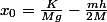 x_0=\frac{K}{Mg}-\frac{mh}{2M}