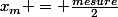 x_m = \frac{mesure}{2}