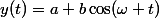 y(t)=a+b\cos(\omega t)