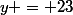 y = 23