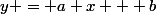 y = a x + b