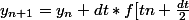 y_{n+1}=y_{n}+dt*f[tn+\frac{dt}{2}; y_{n}+\frac{dt}{2}*f(y_{n}; tn)]