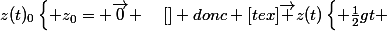z(t)_{0}\begin{cases} z_{0}= \vec{0} \end{cases}[\tex] donc [tex]\vec {z(t)}\begin{cases} \frac{1}{2}gt \end{cases}