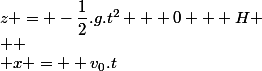 z = -\dfrac{1}{2}.g.t^2 + 0 + H
 \\ 
 \\ x = +v_0.t
