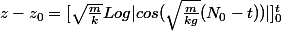 z-z_0=[\sqrt{\frac{m}{k}}Log|cos(\sqrt{\frac{m}{kg}}(N_0-t))|]_0^t