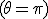(\theta = \pi)